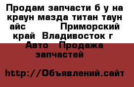 Продам запчасти б.у на краун,мазда-титан,таун-айс cr-30  - Приморский край, Владивосток г. Авто » Продажа запчастей   